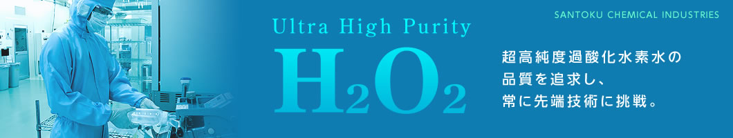 Ultra High Purity H2O2　超高純度過酸化水素水の品質を追求し、常に先端技術に挑戦。三徳化学工業株式会社